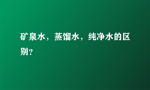 矿泉水，蒸馏水，纯净水的区别？