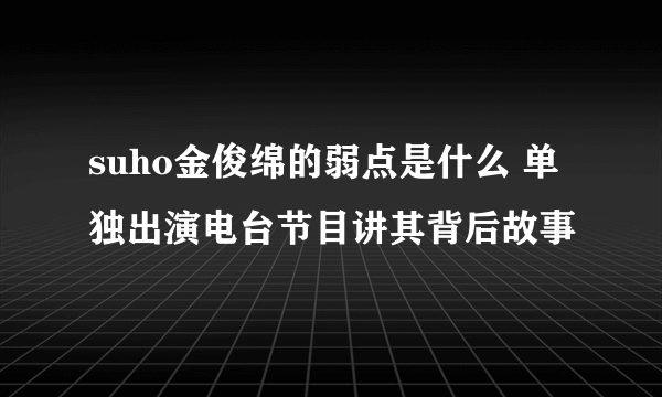 suho金俊绵的弱点是什么 单独出演电台节目讲其背后故事