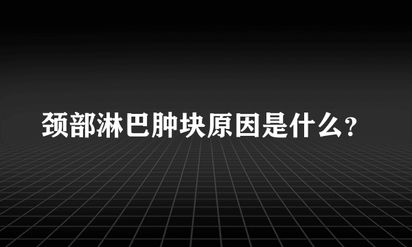 颈部淋巴肿块原因是什么？