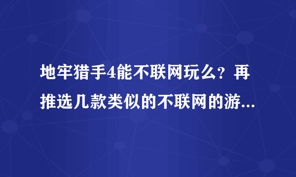 地牢猎手4能不联网玩么？再推选几款类似的不联网的游戏谢谢。