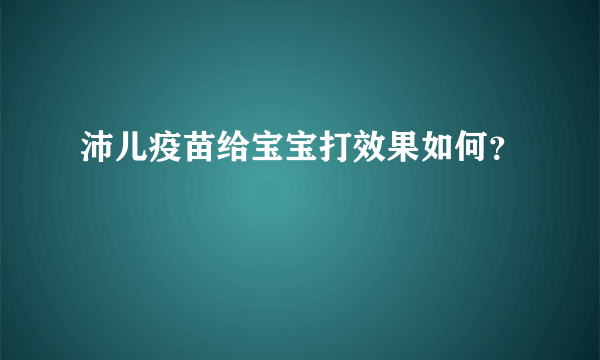 沛儿疫苗给宝宝打效果如何？