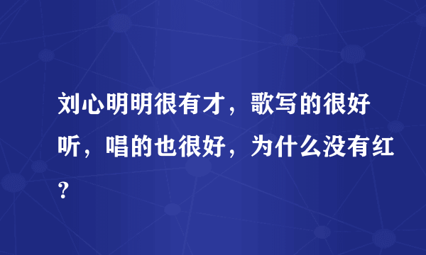 刘心明明很有才，歌写的很好听，唱的也很好，为什么没有红？