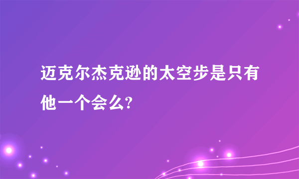 迈克尔杰克逊的太空步是只有他一个会么?