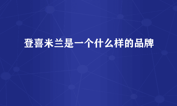 登喜米兰是一个什么样的品牌