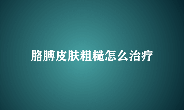 胳膊皮肤粗糙怎么治疗