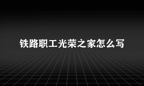 铁路职工光荣之家怎么写