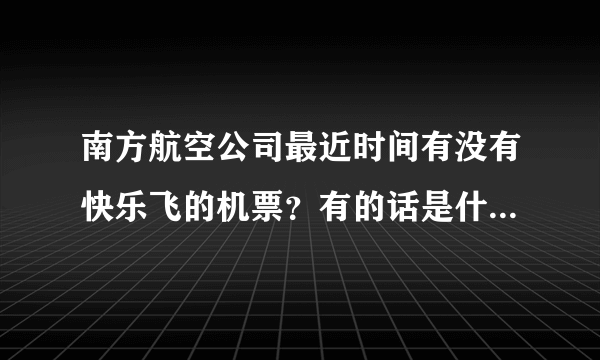 南方航空公司最近时间有没有快乐飞的机票？有的话是什么时候呢？