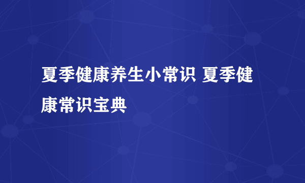 夏季健康养生小常识 夏季健康常识宝典