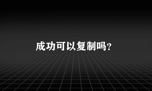 成功可以复制吗？