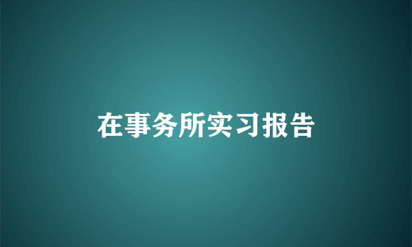 在事务所实习报告