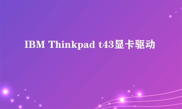 IBM Thinkpad t43显卡驱动