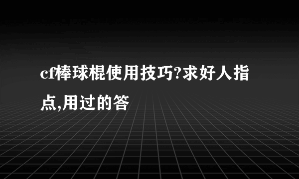 cf棒球棍使用技巧?求好人指点,用过的答