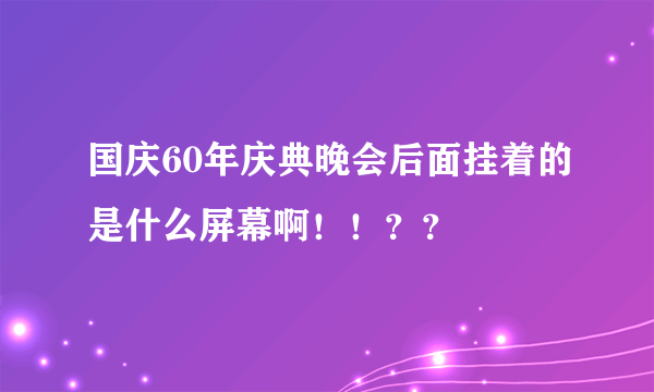 国庆60年庆典晚会后面挂着的是什么屏幕啊！！？？