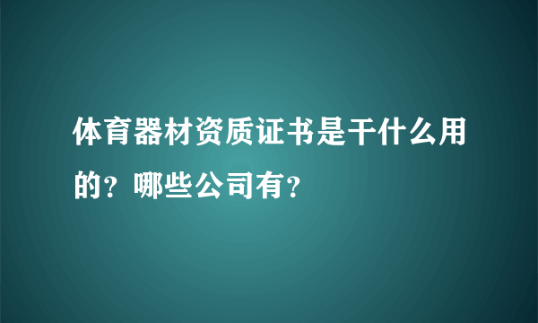 体育器材资质证书是干什么用的？哪些公司有？