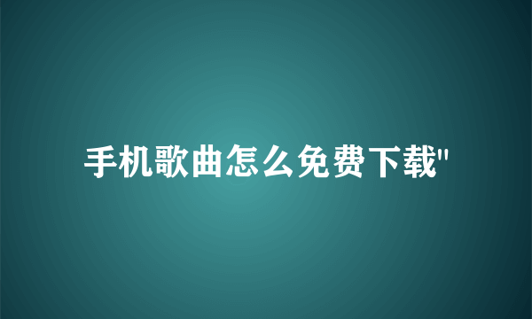 手机歌曲怎么免费下载