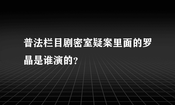 普法栏目剧密室疑案里面的罗晶是谁演的？