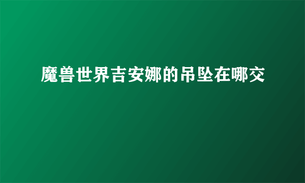 魔兽世界吉安娜的吊坠在哪交