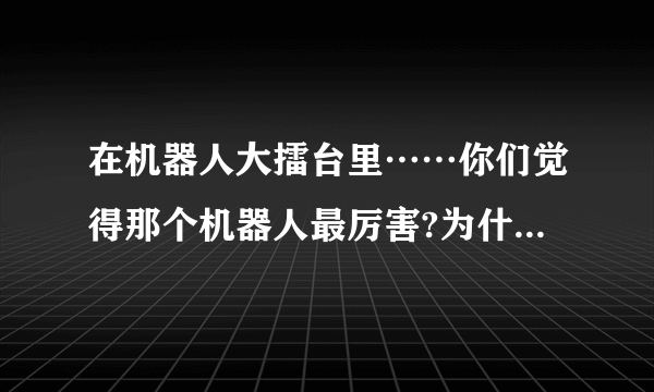 在机器人大擂台里……你们觉得那个机器人最厉害?为什么？我支持利箭？