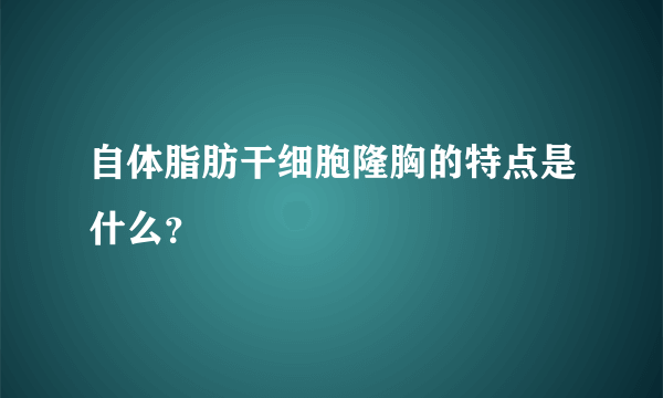 自体脂肪干细胞隆胸的特点是什么？