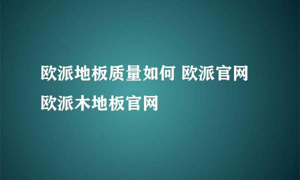 欧派地板质量如何 欧派官网 欧派木地板官网