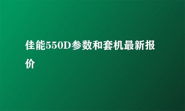 佳能550D参数和套机最新报价