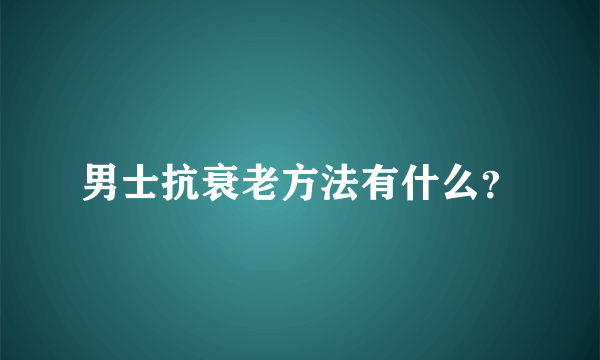 男士抗衰老方法有什么？