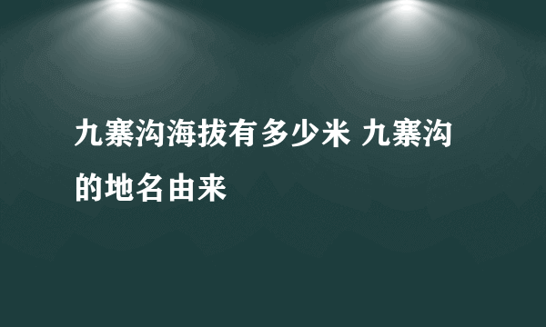 九寨沟海拔有多少米 九寨沟的地名由来