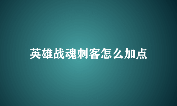 英雄战魂刺客怎么加点