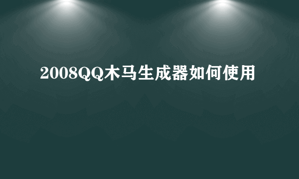 2008QQ木马生成器如何使用