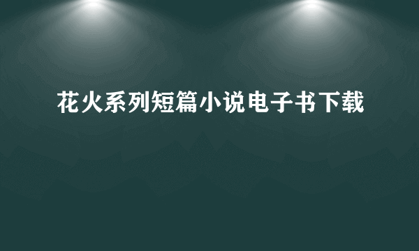 花火系列短篇小说电子书下载