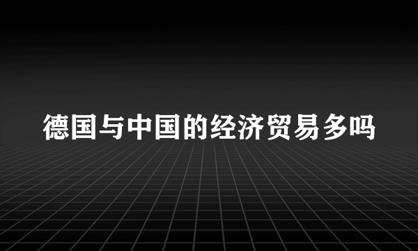 德国与中国的经济贸易多吗