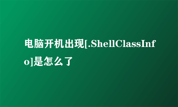 电脑开机出现[.ShellClassInfo]是怎么了