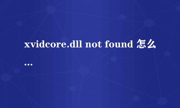 xvidcore.dll not found 怎么 处理！！！