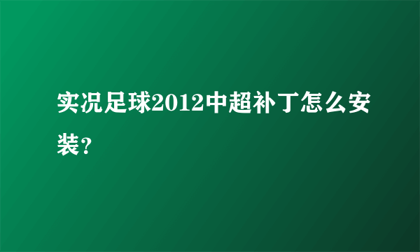 实况足球2012中超补丁怎么安装？