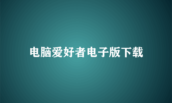 电脑爱好者电子版下载