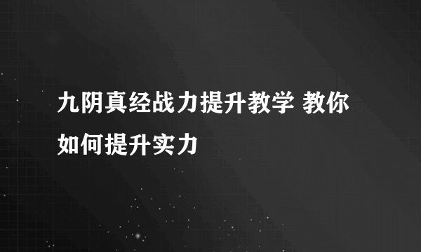 九阴真经战力提升教学 教你如何提升实力