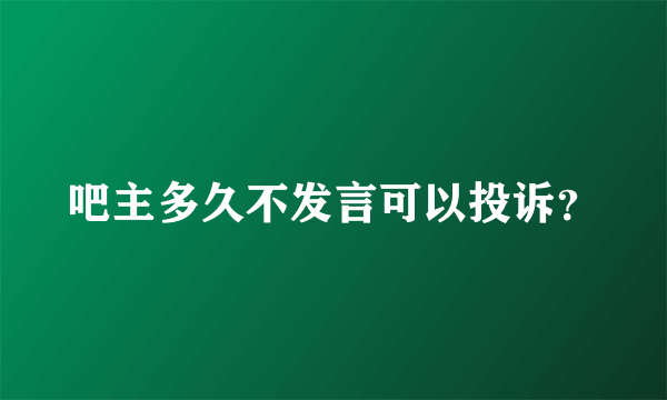 吧主多久不发言可以投诉？