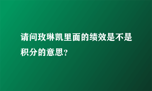 请问玫琳凯里面的绩效是不是积分的意思？