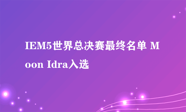 IEM5世界总决赛最终名单 Moon Idra入选