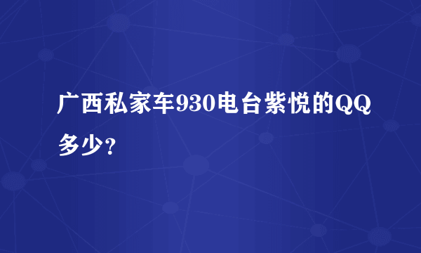 广西私家车930电台紫悦的QQ多少？