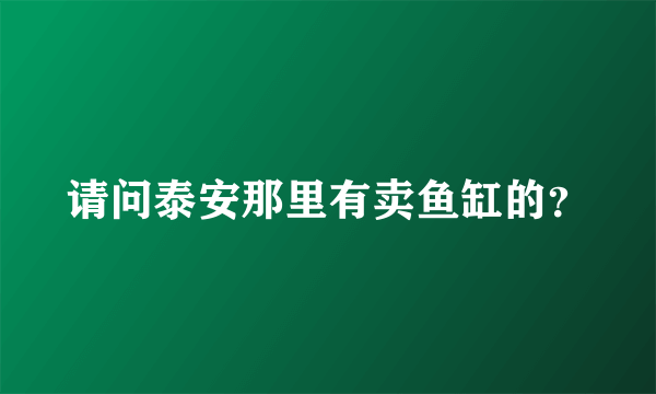 请问泰安那里有卖鱼缸的？