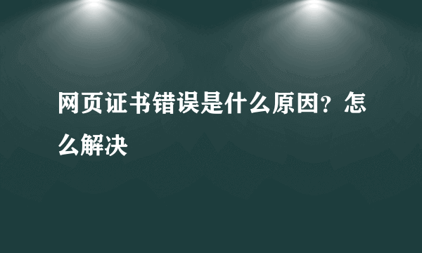 网页证书错误是什么原因？怎么解决