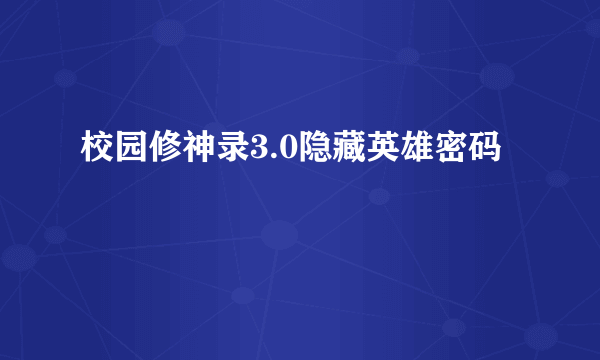 校园修神录3.0隐藏英雄密码