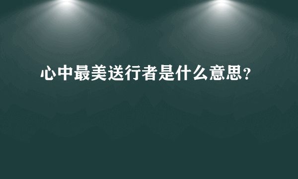 心中最美送行者是什么意思？