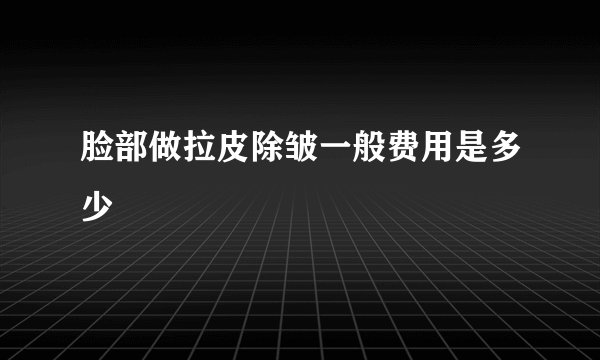 脸部做拉皮除皱一般费用是多少