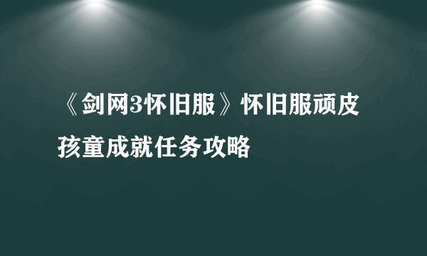 《剑网3怀旧服》怀旧服顽皮孩童成就任务攻略