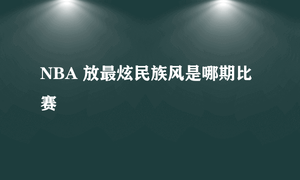 NBA 放最炫民族风是哪期比赛