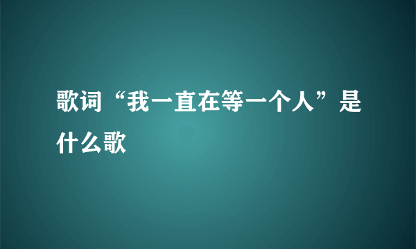 歌词“我一直在等一个人”是什么歌