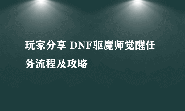 玩家分享 DNF驱魔师觉醒任务流程及攻略