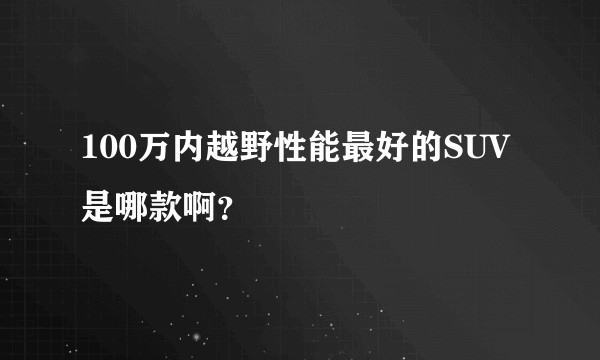 100万内越野性能最好的SUV是哪款啊？